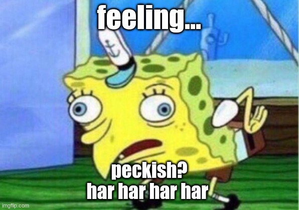 peckish | feeling... peckish?
har har har har | image tagged in memes,mocking spongebob | made w/ Imgflip meme maker