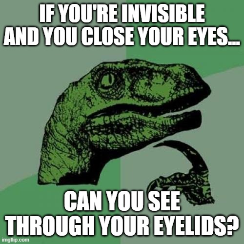 Philosoraptor | IF YOU'RE INVISIBLE AND YOU CLOSE YOUR EYES... CAN YOU SEE THROUGH YOUR EYELIDS? | image tagged in memes,philosoraptor,eye,lids,why are you reading the tags,you mother | made w/ Imgflip meme maker