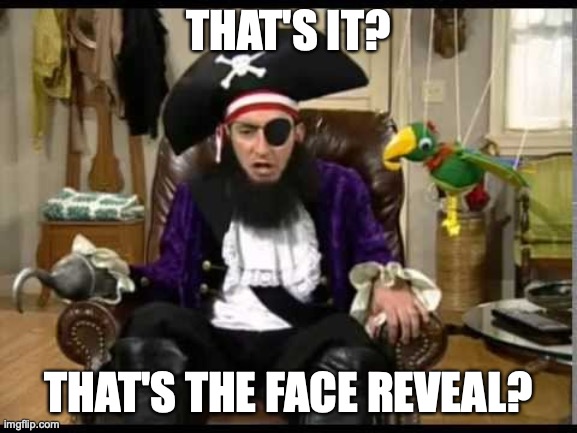 Patchy the pirate that's it? |  THAT'S IT? THAT'S THE FACE REVEAL? | image tagged in patchy the pirate that's it | made w/ Imgflip meme maker