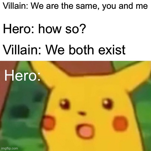 Surprised Pikachu Meme | Villain: We are the same, you and me Hero: how so? Villain: We both exist Hero: | image tagged in memes,surprised pikachu | made w/ Imgflip meme maker