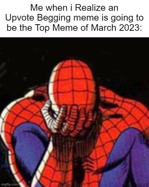 I just wanted Sitemods to Unfeature the Upvote Begging meme :( | Me when i Realize an Upvote Begging meme is going to be the Top Meme of March 2023: | image tagged in memes,sad spiderman,spiderman,imgflip | made w/ Imgflip meme maker