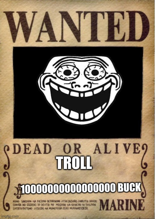 wanted | TROLL; 10000000000000000 BUCK | image tagged in one piece wanted poster template | made w/ Imgflip meme maker