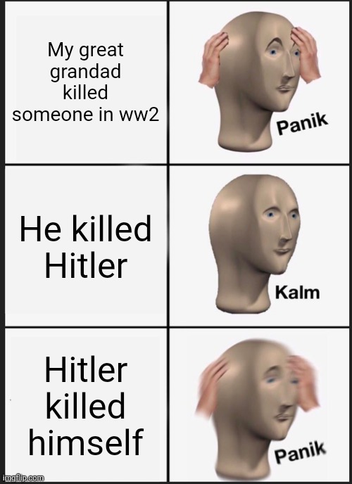 Panik Kalm Panik | My great grandad killed someone in ww2; He killed Hitler; Hitler killed himself | image tagged in memes,panik kalm panik | made w/ Imgflip meme maker