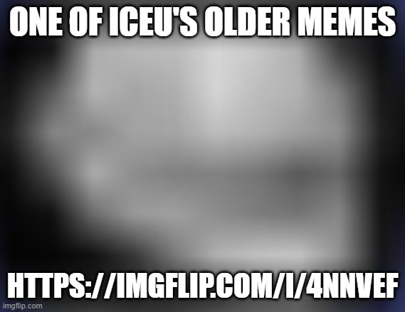 https://imgflip.com/i/4nnvef | ONE OF ICEU'S OLDER MEMES; HTTPS://IMGFLIP.COM/I/4NNVEF | image tagged in super low quality troll face | made w/ Imgflip meme maker