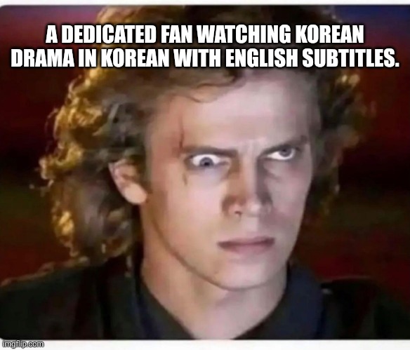 Anakin cross eyed | A DEDICATED FAN WATCHING KOREAN DRAMA IN KOREAN WITH ENGLISH SUBTITLES. | image tagged in anakin cross eyed | made w/ Imgflip meme maker