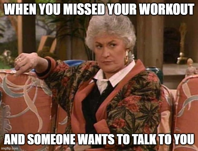 Bea Aurther | WHEN YOU MISSED YOUR WORKOUT; AND SOMEONE WANTS TO TALK TO YOU | image tagged in workout | made w/ Imgflip meme maker