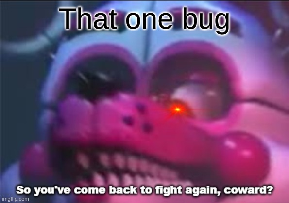 So you;'ve come back to fight again, coward? | That one bug | image tagged in so you 've come back to fight again coward | made w/ Imgflip meme maker