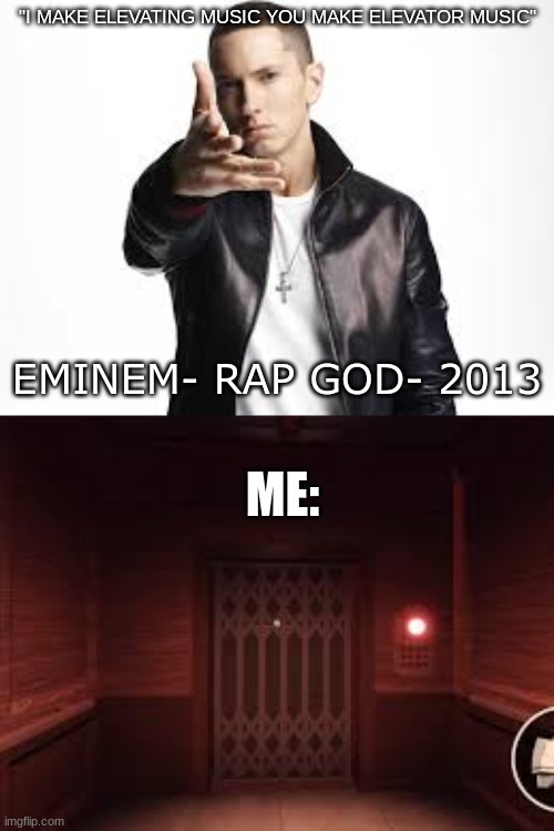 doors music is so good | "I MAKE ELEVATING MUSIC YOU MAKE ELEVATOR MUSIC"; EMINEM- RAP GOD- 2013; ME: | image tagged in eminem,doors,roblox | made w/ Imgflip meme maker