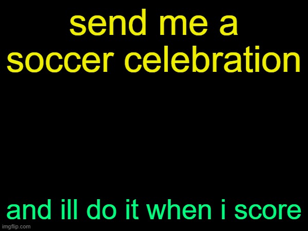 drizzy text temp | send me a soccer celebration; and ill do it when i score | image tagged in drizzy text temp | made w/ Imgflip meme maker