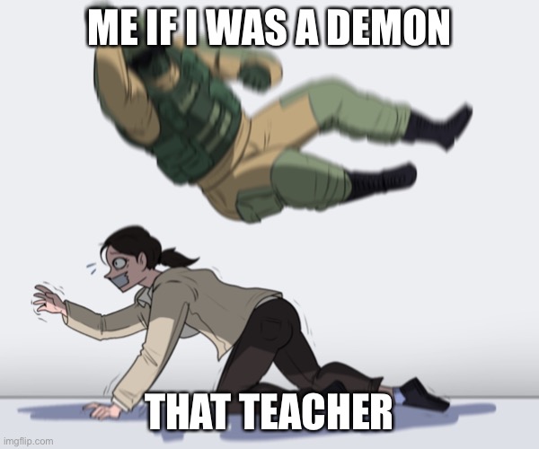 Rainbow Six - Fuze The Hostage | ME IF I WAS A DEMON THAT TEACHER | image tagged in rainbow six - fuze the hostage | made w/ Imgflip meme maker