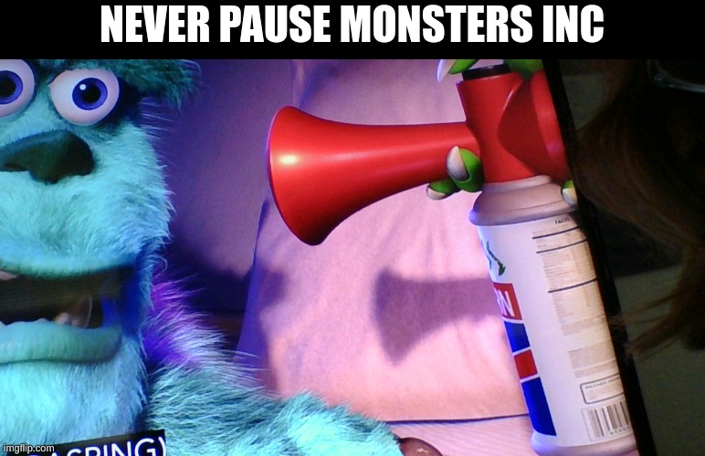 NEVER PAUSE MONSTERS INC | image tagged in monsters inc | made w/ Imgflip meme maker