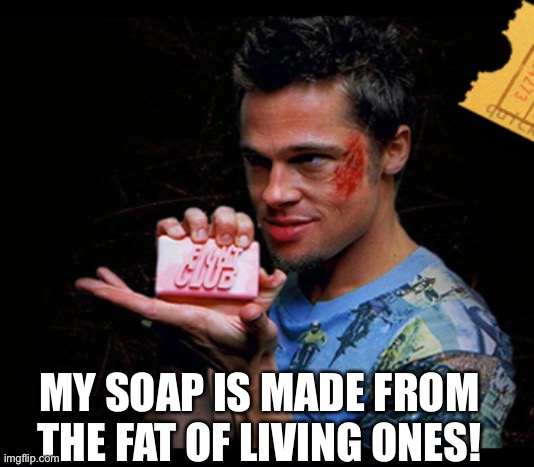 Fight Club Soap | MY SOAP IS MADE FROM THE FAT OF LIVING ONES! | image tagged in fight club soap | made w/ Imgflip meme maker
