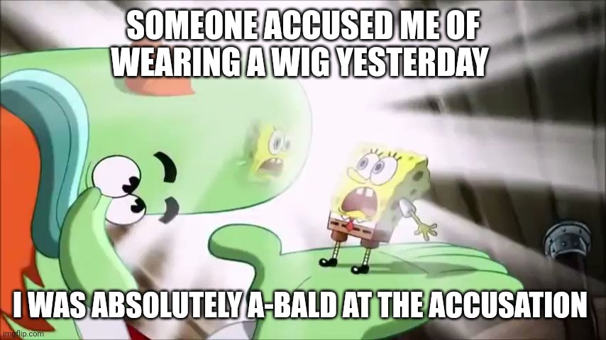 I'm a-bald | SOMEONE ACCUSED ME OF WEARING A WIG YESTERDAY; I WAS ABSOLUTELY A-BALD AT THE ACCUSATION | image tagged in puns | made w/ Imgflip meme maker