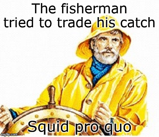 And tit for tarpon | The fisherman tried to trade his catch; Squid pro quo | image tagged in gortons fisherman | made w/ Imgflip meme maker
