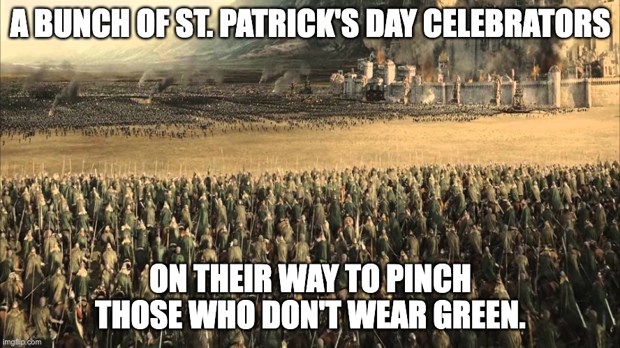 St. Patrick's Day | A BUNCH OF ST. PATRICK'S DAY CELEBRATORS; ON THEIR WAY TO PINCH THOSE WHO DON'T WEAR GREEN. | image tagged in rohirrim charge | made w/ Imgflip meme maker