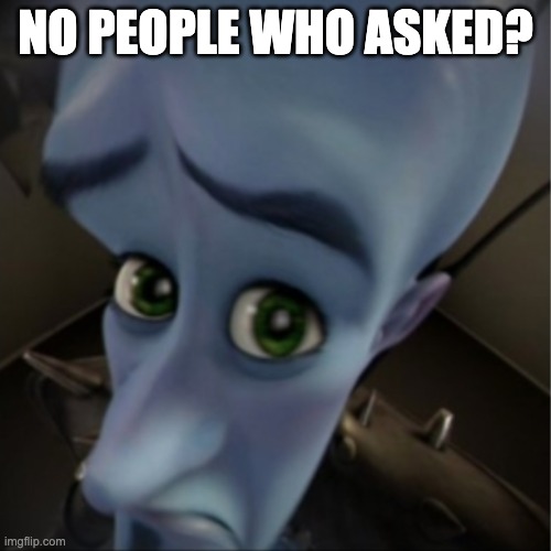 Megamind peeking | NO PEOPLE WHO ASKED? | image tagged in megamind peeking | made w/ Imgflip meme maker