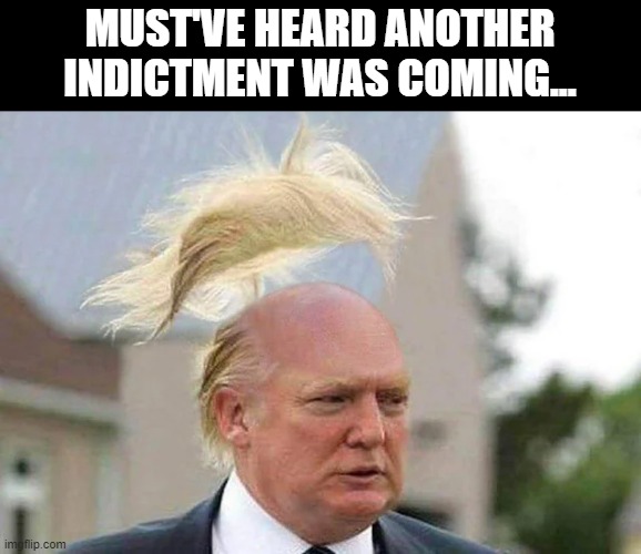 Flipped the Lid | MUST'VE HEARD ANOTHER INDICTMENT WAS COMING... | image tagged in trump | made w/ Imgflip meme maker