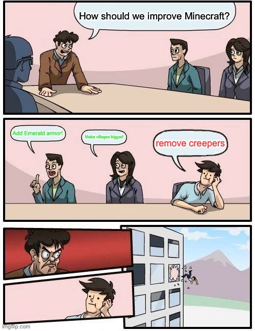 Boardroom Meeting Suggestion | How should we improve Minecraft? Add Emerald armor! Make villages bigger! remove creepers | image tagged in memes,boardroom meeting suggestion | made w/ Imgflip meme maker