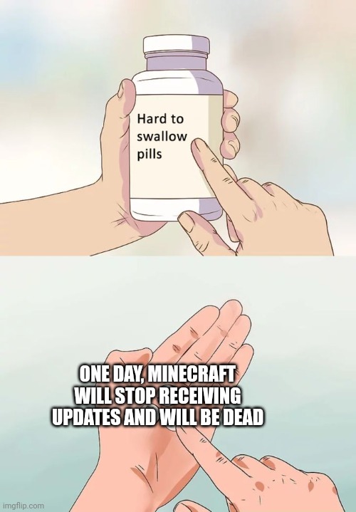 Shitpost #3 | ONE DAY, MINECRAFT WILL STOP RECEIVING UPDATES AND WILL BE DEAD | image tagged in memes,hard to swallow pills | made w/ Imgflip meme maker
