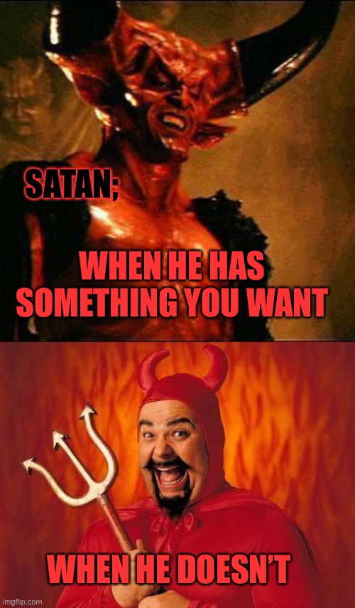 SATAN;; WHEN HE HAS SOMETHING YOU WANT; WHEN HE DOESN’T | image tagged in satan,funny satan | made w/ Imgflip meme maker