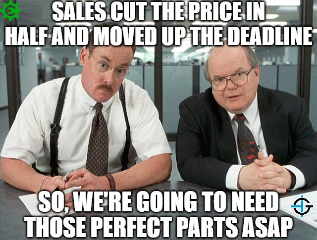 yeaaa...we're going to need those perfect parts...ASAP | SALES CUT THE PRICE IN HALF AND MOVED UP THE DEADLINE; SO, WE'RE GOING TO NEED THOSE PERFECT PARTS ASAP | image tagged in office space bobs,engineering,engineer,production,machine | made w/ Imgflip meme maker