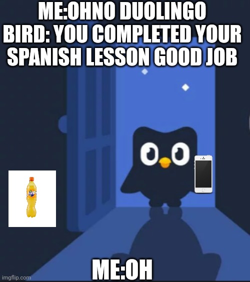 When the duolingo bird Comes to your house But says that You completed your Spanish lesson | ME:OHNO DUOLINGO BIRD: YOU COMPLETED YOUR SPANISH LESSON GOOD JOB; ME:OH | image tagged in safe from duolingo bird,duolingo | made w/ Imgflip meme maker