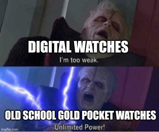 Gold pocket watches be infused with unlimited power | DIGITAL WATCHES; OLD SCHOOL GOLD POCKET WATCHES | image tagged in too weak unlimited power | made w/ Imgflip meme maker