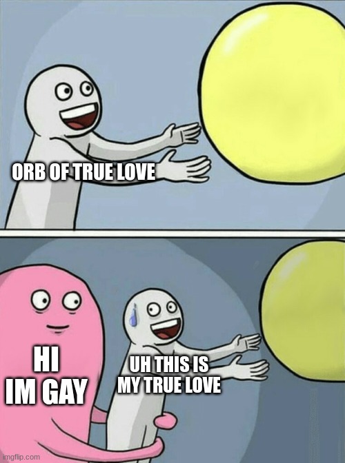 Running Away Balloon | ORB OF TRUE LOVE; HI IM GAY; UH THIS IS MY TRUE LOVE | image tagged in memes,running away balloon | made w/ Imgflip meme maker