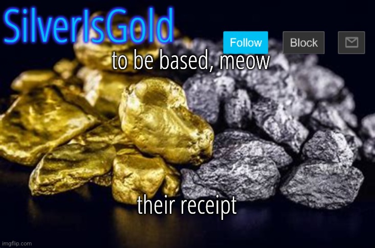 to be based, meow; their receipt | image tagged in silverisgold announcement template | made w/ Imgflip meme maker