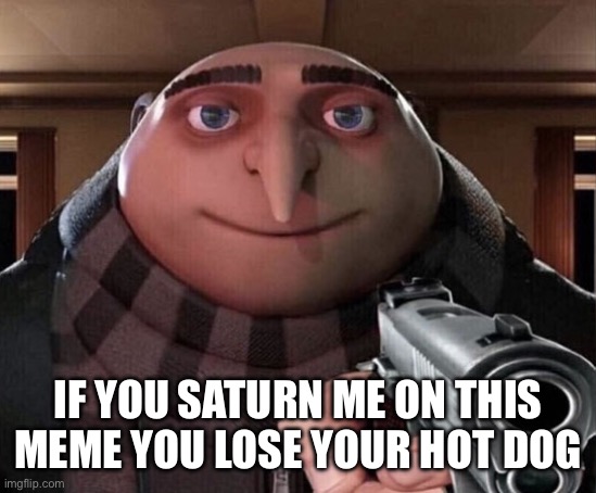 New users getting desperate be like: | IF YOU SATURN ME ON THIS MEME YOU LOSE YOUR HOT DOG | image tagged in gru gun | made w/ Imgflip meme maker