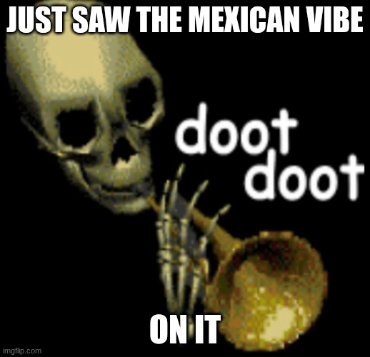 Doot Doot Skeleton | JUST SAW THE MEXICAN VIBE; ON IT | image tagged in doot doot skeleton,mexico | made w/ Imgflip meme maker