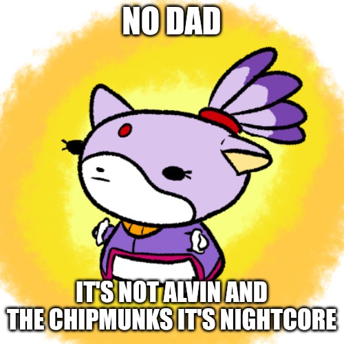 Blaze | NO DAD; IT'S NOT ALVIN AND THE CHIPMUNKS IT'S NIGHTCORE | image tagged in blaze | made w/ Imgflip meme maker