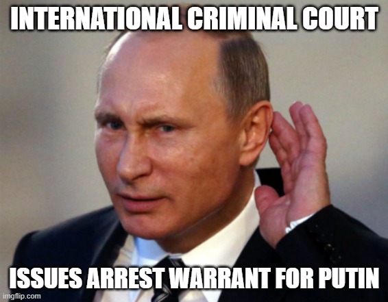 International Criminal Court issues arrest warrant for Putin | INTERNATIONAL CRIMINAL COURT; ISSUES ARREST WARRANT FOR PUTIN | image tagged in putin can't hear you | made w/ Imgflip meme maker