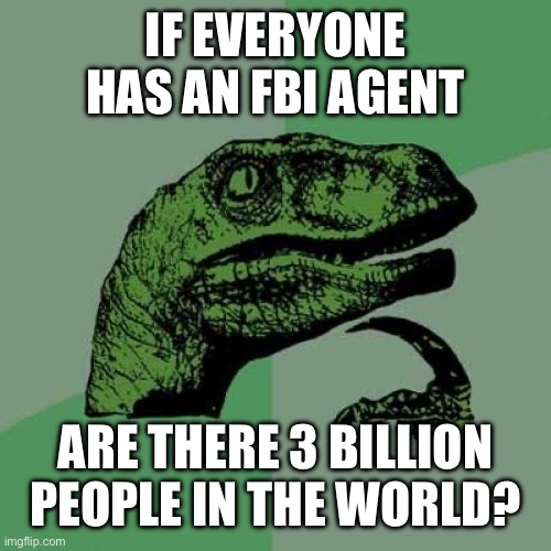 Philosoraptor Meme | IF EVERYONE HAS AN FBI AGENT; ARE THERE 3 BILLION PEOPLE IN THE WORLD? | image tagged in memes,philosoraptor | made w/ Imgflip meme maker