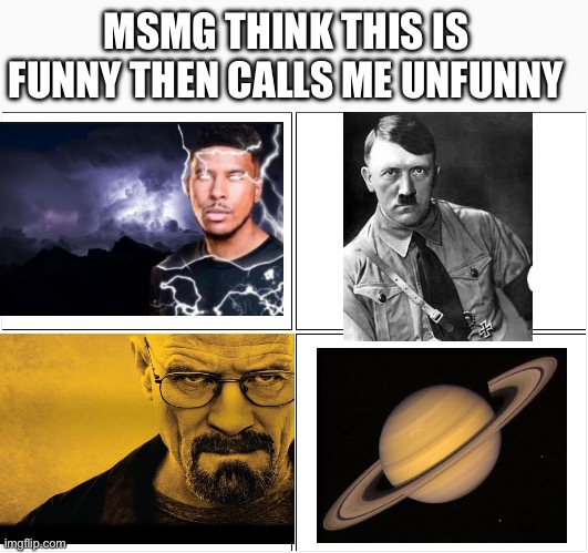Blank Comic Panel 2x2 | MSMG THINK THIS IS FUNNY THEN CALLS ME UNFUNNY | image tagged in memes,blank comic panel 2x2 | made w/ Imgflip meme maker