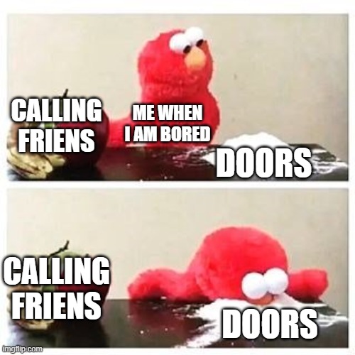 Me at 3AM | CALLING FRIENS; ME WHEN I AM BORED; DOORS; CALLING FRIENS; DOORS | image tagged in elmo cocaine | made w/ Imgflip meme maker