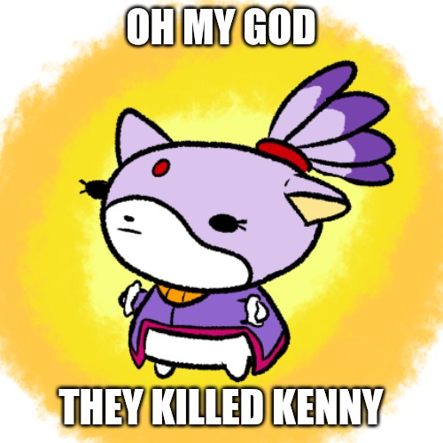 Blaze | OH MY GOD; THEY KILLED KENNY | image tagged in blaze | made w/ Imgflip meme maker
