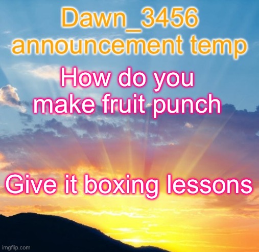 Dawn_3456 announcement | How do you make fruit punch; Give it boxing lessons | image tagged in dawn_3456 announcement | made w/ Imgflip meme maker