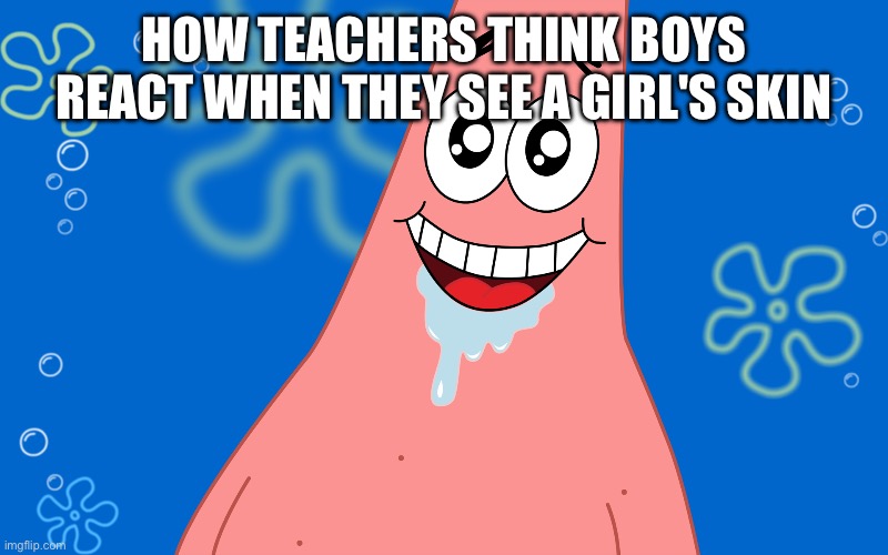 last chance | HOW TEACHERS THINK BOYS REACT WHEN THEY SEE A GIRL'S SKIN | image tagged in patrick drooling spongebob | made w/ Imgflip meme maker