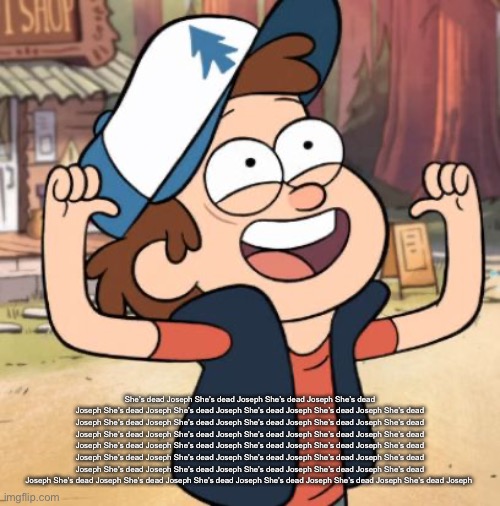 Dipper Pines | She’s dead Joseph She’s dead Joseph She’s dead Joseph She’s dead Joseph She’s dead Joseph She’s dead Joseph She’s dead Joseph She’s dead Joseph She’s dead Joseph She’s dead Joseph She’s dead Joseph She’s dead Joseph She’s dead Joseph She’s dead Joseph She’s dead Joseph She’s dead Joseph She’s dead Joseph She’s dead Joseph She’s dead Joseph She’s dead Joseph She’s dead Joseph She’s dead Joseph She’s dead Joseph She’s dead Joseph She’s dead Joseph She’s dead Joseph She’s dead Joseph She’s dead Joseph She’s dead Joseph She’s dead Joseph She’s dead Joseph She’s dead Joseph She’s dead Joseph She’s dead Joseph She’s dead Joseph She’s dead Joseph She’s dead Joseph She’s dead Joseph She’s dead Joseph She’s dead Joseph | image tagged in dipper pines | made w/ Imgflip meme maker