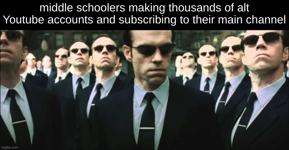 never had a yt channel | middle schoolers making thousands of alt Youtube accounts and subscribing to their main channel | image tagged in matrix | made w/ Imgflip meme maker