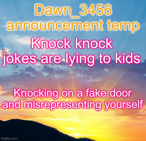 Dawn_3456 announcement | Knock knock jokes are lying to kids; Knocking on a fake door and misrepresenting yourself | image tagged in dawn_3456 announcement | made w/ Imgflip meme maker