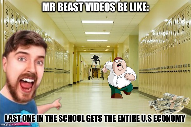 Mr Beast videos be like | MR BEAST VIDEOS BE LIKE:; LAST ONE IN THE SCHOOL GETS THE ENTIRE U.S ECONOMY | image tagged in high school hallway,memes | made w/ Imgflip meme maker