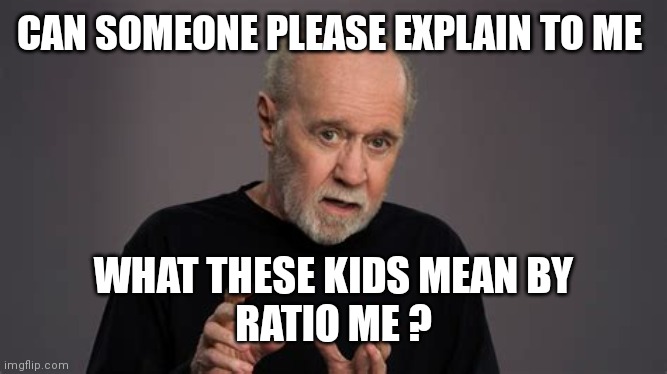 carlin | CAN SOMEONE PLEASE EXPLAIN TO ME; WHAT THESE KIDS MEAN BY
RATIO ME ? | image tagged in carlin | made w/ Imgflip meme maker