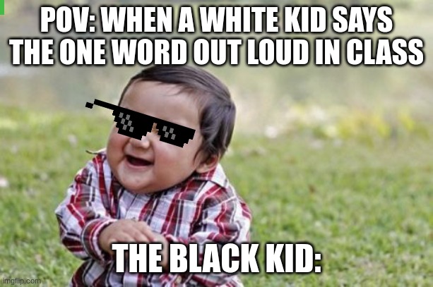 Evil Toddler Meme | POV: WHEN A WHITE KID SAYS THE ONE WORD OUT LOUD IN CLASS; THE BLACK KID: | image tagged in memes,evil toddler | made w/ Imgflip meme maker