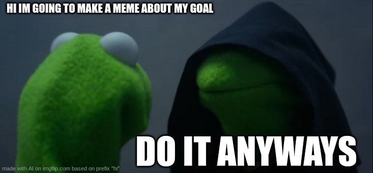 Evil Kermit | HI IM GOING TO MAKE A MEME ABOUT MY GOAL; DO IT ANYWAYS | image tagged in memes,evil kermit | made w/ Imgflip meme maker