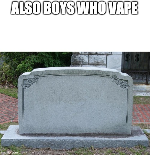 Gravestone | ALSO BOYS WHO VAPE | image tagged in gravestone | made w/ Imgflip meme maker