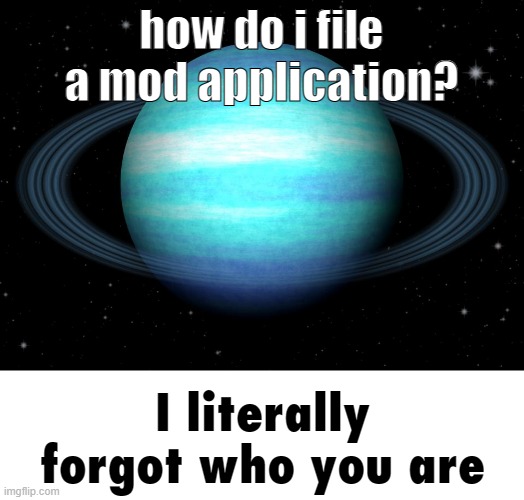 I Literally Forgot Who You Are | how do i file a mod application? | image tagged in i literally forgot who you are | made w/ Imgflip meme maker