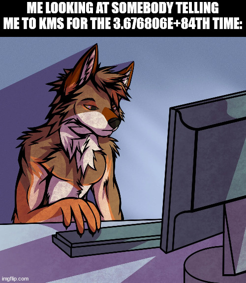 AAAAAAAAAAAAAAAAAAAAAAAAAAAAAAAAAAAAAAAAAAAAAAAAAAAAAAAAAAAAAAAAAAAAAAAAAAAAAAAAAAAAAAAAAAAAAA | ME LOOKING AT SOMEBODY TELLING ME TO KMS FOR THE 3.676806E+84TH TIME: | made w/ Imgflip meme maker