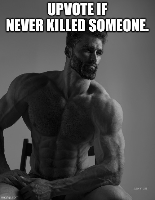 Giga Chad | UPVOTE IF NEVER KILLED SOMEONE. | image tagged in giga chad | made w/ Imgflip meme maker